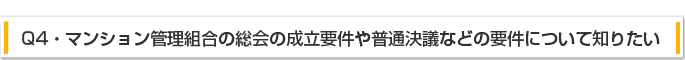 Q4:マンション管理組合の総会の成立要件や普通決議などの要件について知りたい。